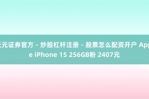 天元证券官方 - 炒股杠杆注册 - 股票怎么配资开户 Apple iPhone 15 256GB粉 2407元