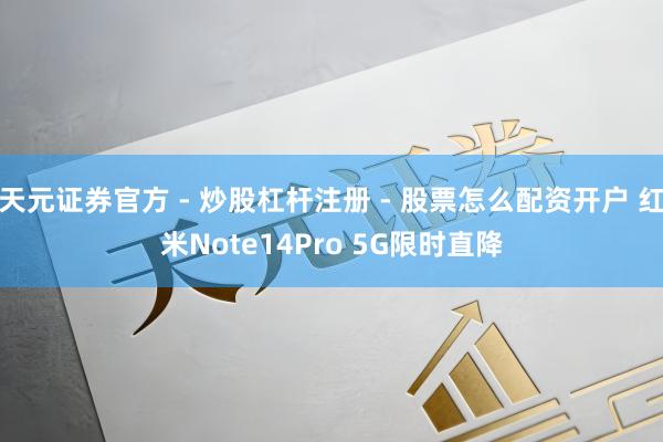 天元证券官方 - 炒股杠杆注册 - 股票怎么配资开户 红米Note14Pro 5G限时直降