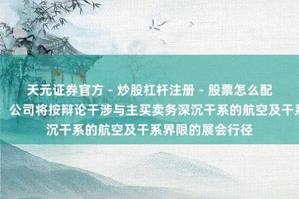 天元证券官方 - 炒股杠杆注册 - 股票怎么配资开户 中航高科：公司将按辩论干涉与主买卖务深沉干系的航空及干系界限的展会行径