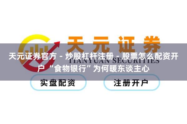 天元证券官方 - 炒股杠杆注册 - 股票怎么配资开户 “食物银行”为何暖东谈主心
